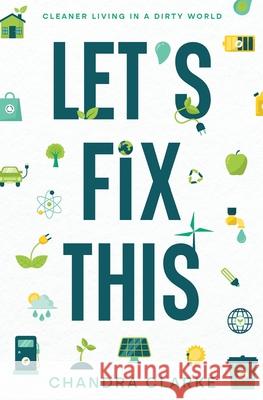 Let's Fix This: Cleaner Living in a Dirty World Chandra Clarke 9781777217495