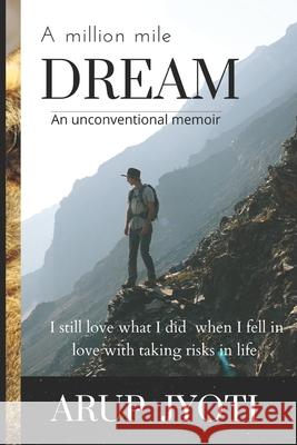 A million mile dream: I still love what I did when I fell in love with taking risks in life Arup Jyoti 9781777217808