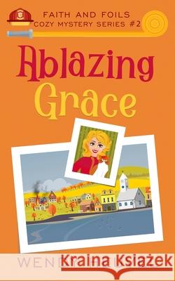 Ablazing Grace: Faith and Foils Cozy Mystery Series Book #2 Heuvel, Wendy 9781777218355