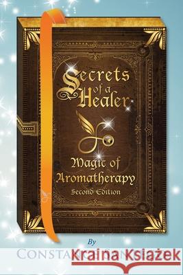 Secrets of a Healer - Magic of Aromatherapy Dr Constance Santego 9781777222031 Maximillian Enterprises Inc.