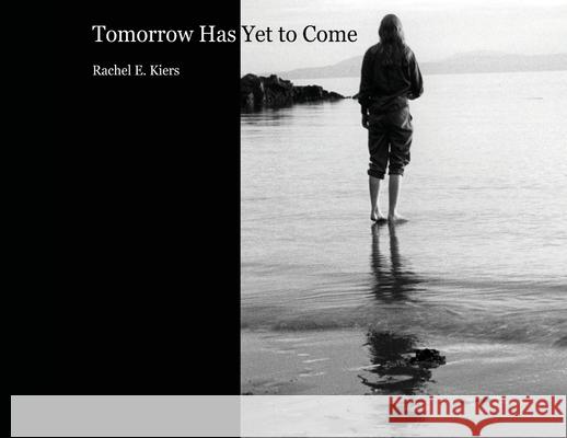 Tomorrow Has Yet to Come Rachel E. Kiers 9781777226701 Rachel Kiers
