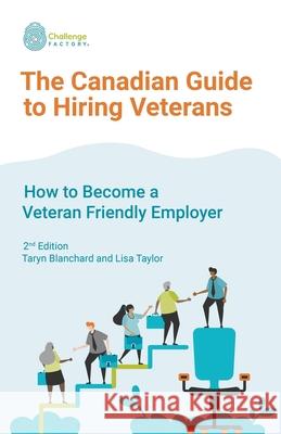 The Canadian Guide to Hiring Veterans: How to Become a Veteran Friendly Employer Lisa Taylor Taryn Blanchard 9781777228446 Challenge Factory Inc.