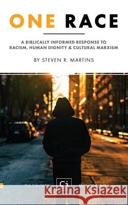 One Race: A Biblically Informed Response to Racism, Human Dignity & Cultural Marxism Steven R. Martins 9781777235604 Cantaro Publications