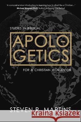 Apologetics: Studies in Biblical Apologetics for a Christian Worldview Steven R. Martins 9781777235697 Cantaro Publications