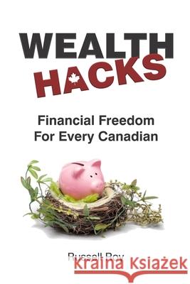 Financial Freedom for Every Canadian: Wealth Hacks Roy, Russell 9781777237219 Blurb