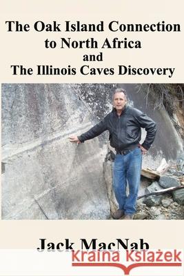 The Oak Island Connection to North Africa & the Illinois Caves Discovery Jack Macnab 9781777245054