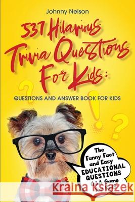 537 Hilarious Trivia Questions for Kids: The Funny Fact and Easy Educational Questions Q&A Game for Kids Johnny Nelson 9781777245542 Silk Publishing