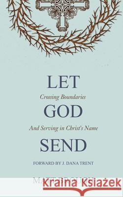 Let God Send: Crossing Boundaries and Serving in Christ's Name Matt Brough J. Dana Trent 9781777247416 Thicket Books