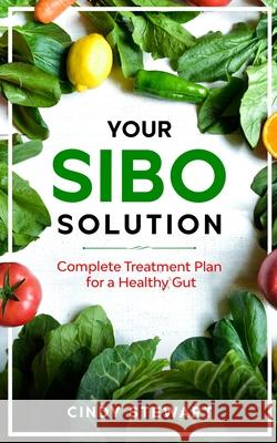 Your SIBO Solution: Complete Treatment Plan for a Healthy Gut Cindy Stewart 9781777251642 Stewart Edge Publishing