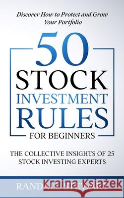 50 Stock Investment Rules for Beginners: The Collective Insights of 25 Stock Investing Experts Randall Stewart 9781777251666