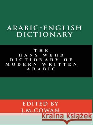 Arabic-English Dictionary: The Hans Wehr Dictionary of Modern Written Arabic (English and Arabic Edition) Hans Wehr J. Milton Cowan 9781777257330