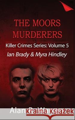 Moors Murders; Ian Brady & Myra Hindley Alan R Warren 9781777259440 Alan R Warren