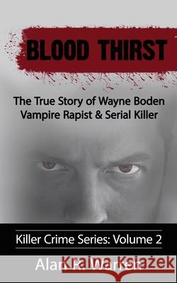 Blood Thirst; The True Story of Wayne Boden Vampire Rapist & Serial Killer Alan R. Warren 9781777259457 Alan R Warren