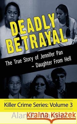 Deadly Betrayal; The True Story of Jennifer Pan Daughter from Hell Alan R. Warren 9781777259471 Alan R Warren