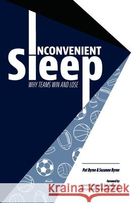 Inconvenient Sleep: Why Teams Win and Lose Pat Byrne Suzanne Byrne 9781777261719