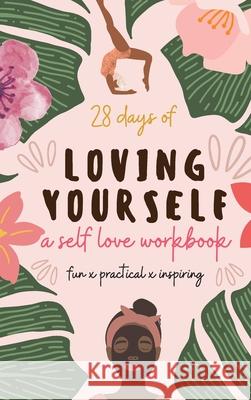 28 Days of Loving Yourself - a Self Love Workbook: Fun, Practical, Inspiring Sarah Green 9781777275747 Kodaja Publishing
