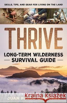 Thrive: Long-Term Wilderness Survival Guide; Skills, Tips, and Gear for Living on the Land Juan Pablo Quinonez   9781777283803 Boreal Creek Press