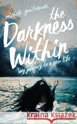 The Darkness Within: My Journey to a New Life Michele Gmitrowski 9781777286743 Michele Gmitrowski