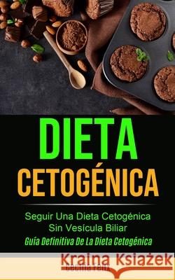 Dieta cetogénica: Seguir una dieta cetogénica sin vesícula biliar (Guía definitiva de la dieta cetogénica) Felix, Cecilia 9781777299101