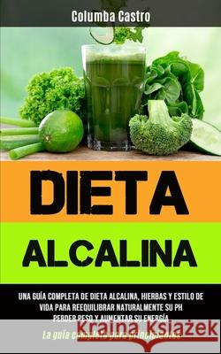 Dieta Alcalina: Una guía completa de dieta alcalina, hierbas y estilo de vida para reequilibrar naturalmente su pH, perder peso y aume Castro, Columba 9781777299187 Micheal Kannedy