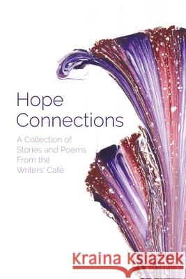 Hope Connections: A Collection of Stories and Poems From the Writers' Café Writers' Café 9781777299606