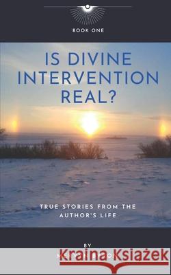 Is Divine Intervention Real?: True Stories from the Author's Life Mervyn Byron 9781777309749