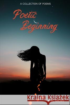 Poetic Beginning K R Moir 9781777322878 Independently Published