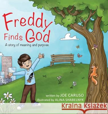 Freddy Finds God: A story of meaning and purpose Joe Caruso Alina Shabelnyk 9781777323127 Joseph Caruso