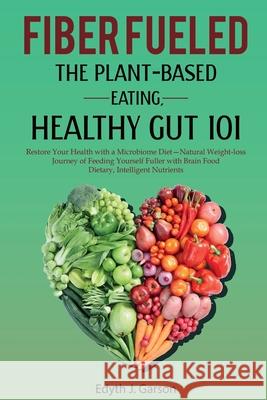 Fiber Fueled: The Plant-Based Eating, Healthy Gut 101 Edyth J 9781777330491 Yanisa Sirikantraporn