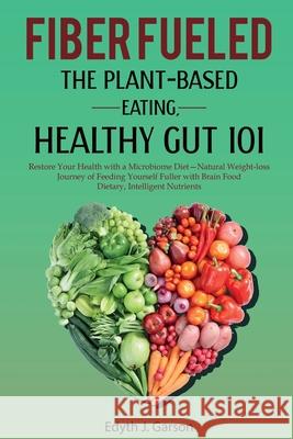 Fiber Fueled: The Plant-Based Eating, Healthy Gut 101 Edyth J 9781777330491