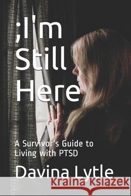 ;I'm Still Here: A Survivor's Guide to Living with PTSD Kristin Erin Leigh Mary Ann Baynton Cassandra Filice 9781777335502 Davina Lytle