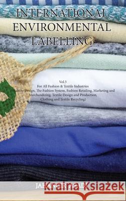 International Environmental Labelling Vol.3 Fashion: For All Fashion & Textile Industries (Fashion Design, The Fashion System, Fashion Retailing, Mark Jahangir Asadi 9781777335670 Top Ten Award International Network