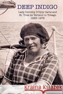 Deep Indigo: Lady Dorothy D'Oyly Carte and St. Yves de Verteuil in Tobago 1933-1978 Elizabeth Cadi 9781777342708 Elizabeth Cadiz Topp