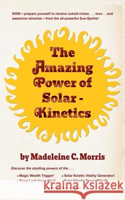 The Amazing Power of Solar-Kinetics Madeleine C Morris 9781777349066 Parker Pub. Co