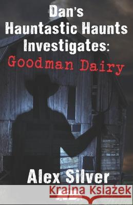 Dan's Hauntastic Haunts Investigates: Goodman Dairy Alex Silver 9781777356309 Ats Publications