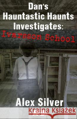 Dan's Hauntastic Haunts Investigates: Ivarsson School: A ghostly mm paranormal romance Alex Silver 9781777356323 Ats Publications