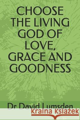 Choose the Living God of Love, Grace and Goodness David R. Lumsden 9781777374501