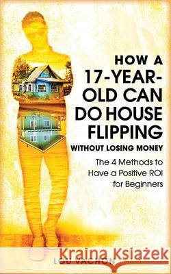 How a 17-Year-Old Can Do House Flipping Without Losing Money Lou Vachon 9781777377038 Manyexpertadvice