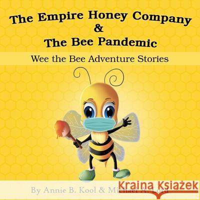 The Empire Honey Company & The Bee Pandemic: Wee the Bee Adventure Stories Annie B. Kool Michael A. Lord Sadaf Ameer 9781777381110 Fokje Press