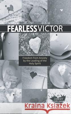 Fearless Victor: Freedom from Anxiety by the Leading of the Holy Spirit Chelsey Dollman 9781777389758 Created by Design