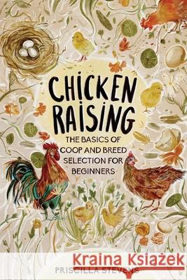 Chicken Raising: The Basics of Coop and Breed Selection for Beginners Priscilla Stevens 9781777398118 Gardening