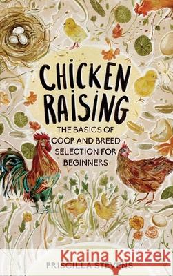 Chicken Raising: The Basics of Coop and Breed Selection for Beginners Priscilla Stevens 9781777398125 Gardening
