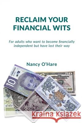 Reclaim your Financial Wits: For adults who want to become financially independent but have lost their way Nancy O'Hare 9781777401733