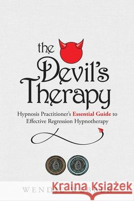The Devil's Therapy: Hypnosis Practitioner's Essential Guide to Effective Regression Hypnotherapy Wendie Webber 9781777412104 Wendie Webber