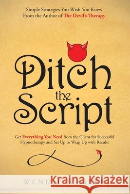 Ditch the Script: Get Everything You Need from the Client for Successful Hypnotherapy and Set Up to Wrap Up with Results Wendie Webber 9781777412128