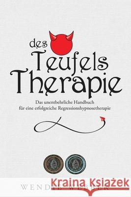 Des Teufels Therapie: Das unentbehrliche Handbuch für eine erfolgreiche Regressionshypnosetherapie Webber, Wendie 9781777412142 Wendie Webber