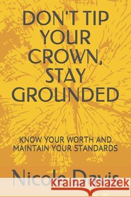 Don't Tip Your Crown, Stay Grounded: Know Your Worth and Maintain Your Standards Nicole Davis 9781777423308 Amazon Digital Services LLC - KDP Print US