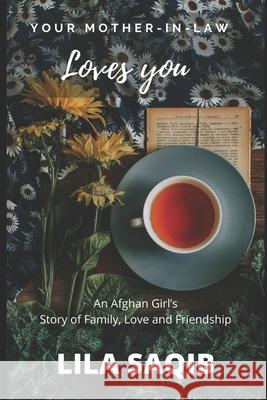 Your Mother-In-Law Loves You: An Afghan Girl's Story of Family, Love and Friendship Lila Saqib 9781777433505