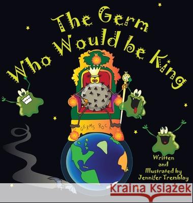 The Germ Who Would be King: A Ridiculous Illustrated Poem About the 2020/2021Global Pandemic from One Canadian's Perspective Jennifer Erin Tremblay 9781777437176 Jennifer Tremblay