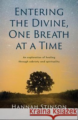 Entering the Divine, One Breath at a Time: An exploration of healing through sobriety and spirituality Hannah Stinson 9781777439705